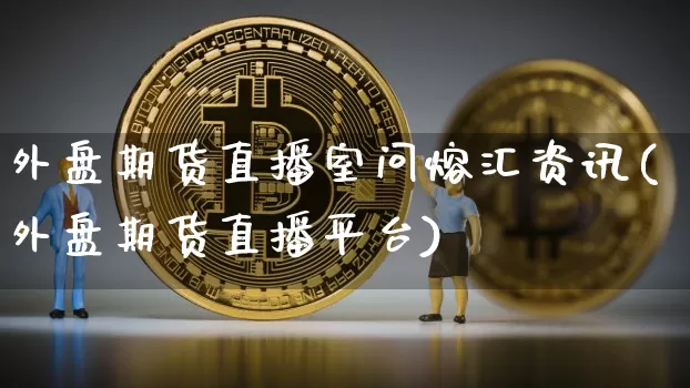 外盘期货直播室问熔汇资讯(外盘期货直播平台)_https://www.qldgs.com_原油期货_第1张