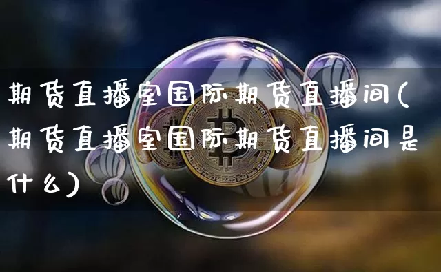 期货直播室国际期货直播间(期货直播室国际期货直播间是什么)_https://www.qldgs.com_原油期货_第1张
