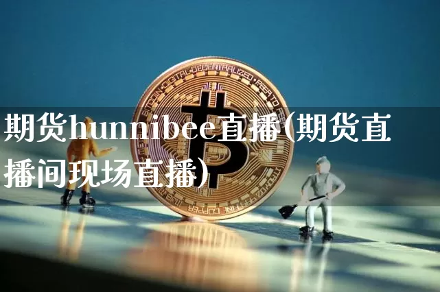 期货hunnibee直播(期货直播间现场直播)_https://www.qldgs.com_黄金期货_第1张