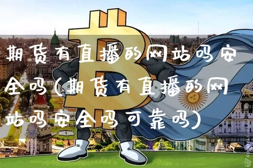 期货有直播的网站吗安全吗(期货有直播的网站吗安全吗可靠吗)_https://www.qldgs.com_恒指期货_第1张