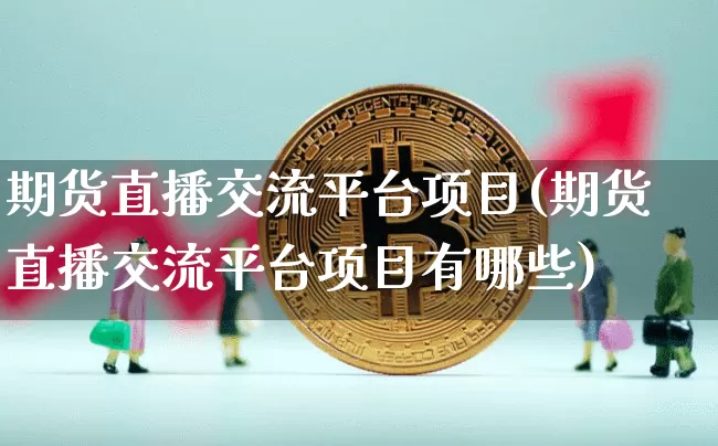 期货直播交流平台项目(期货直播交流平台项目有哪些)_https://www.qldgs.com_原油期货_第1张