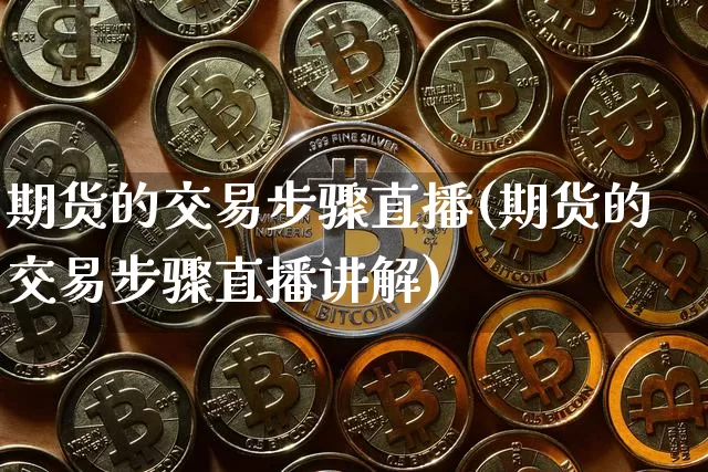 期货的交易步骤直播(期货的交易步骤直播讲解)_https://www.qldgs.com_恒指期货_第1张