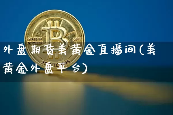 外盘期货美黄金直播间(美黄金外盘平台)_https://www.qldgs.com_原油期货_第1张