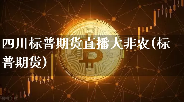 四川标普期货直播大非农(标普期货)_https://www.qldgs.com_原油期货_第1张