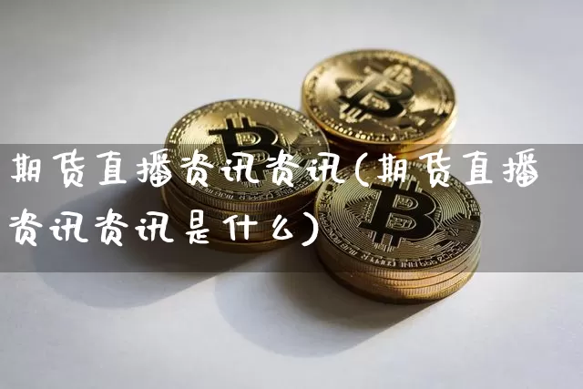 期货直播资讯资讯(期货直播资讯资讯是什么)_https://www.qldgs.com_黄金期货_第1张