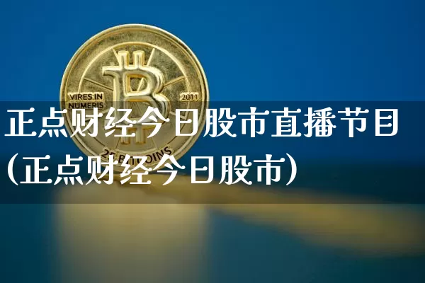 正点财经今日股市直播节目(正点财经今日股市)_https://www.qldgs.com_原油期货_第1张