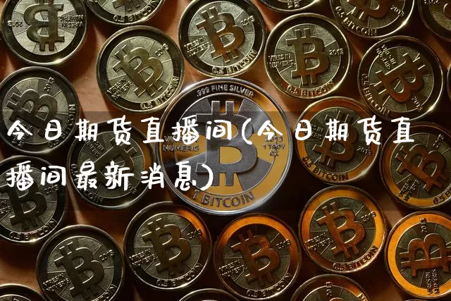 今日期货直播间(今日期货直播间最新消息)_https://www.qldgs.com_恒指期货_第1张