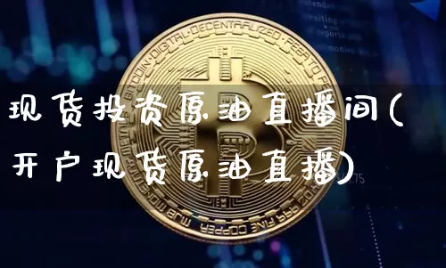 现货投资原油直播间(开户现货原油直播)_https://www.qldgs.com_原油期货_第1张
