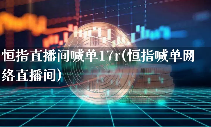恒指直播间喊单17r(恒指喊单网络直播间)_https://www.qldgs.com_恒指期货_第1张