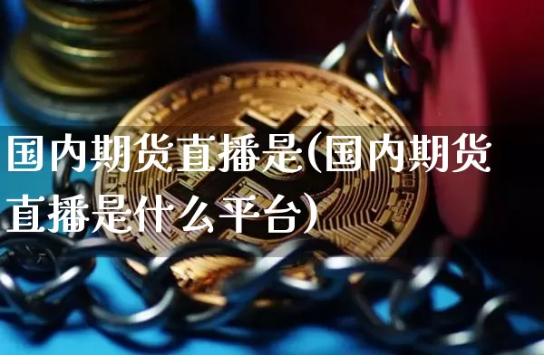 国内期货直播是(国内期货直播是什么平台)_https://www.qldgs.com_期货_第1张
