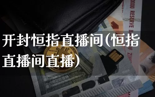 开封恒指直播间(恒指直播间直播)_https://www.qldgs.com_原油期货_第1张