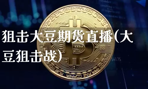 狙击大豆期货直播(大豆狙击战)_https://www.qldgs.com_期货_第1张