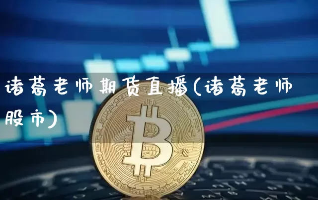 诸葛老师期货直播(诸葛老师股市)_https://www.qldgs.com_黄金期货_第1张