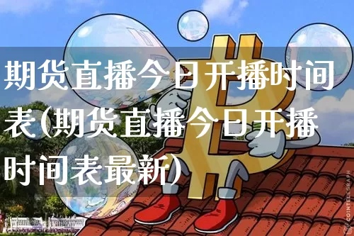 期货直播今日开播时间表(期货直播今日开播时间表最新)_https://www.qldgs.com_原油期货_第1张