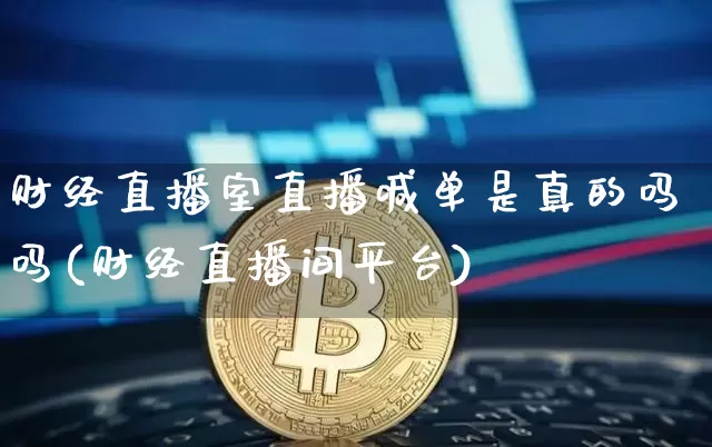 财经直播室直播喊单是真的吗吗(财经直播间平台)_https://www.qldgs.com_原油期货_第1张