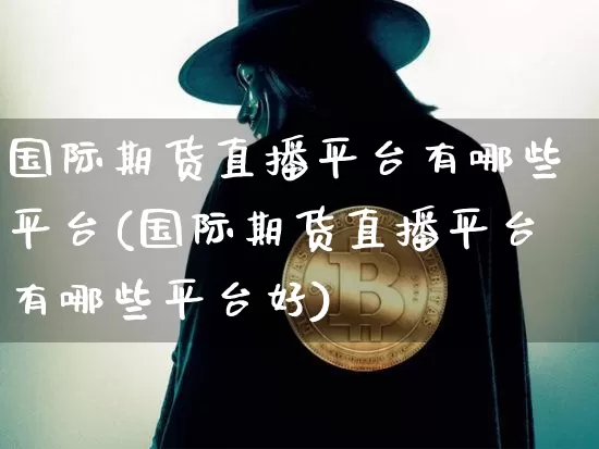 国际期货直播平台有哪些平台(国际期货直播平台有哪些平台好)_https://www.qldgs.com_原油期货_第1张