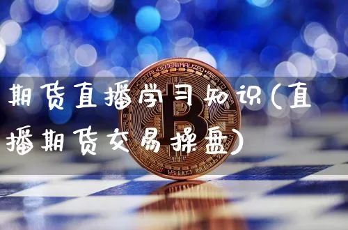 期货直播学习知识(直播期货交易操盘)_https://www.qldgs.com_原油期货_第1张