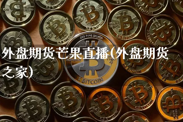 外盘期货芒果直播(外盘期货之家)_https://www.qldgs.com_内盘期货_第1张