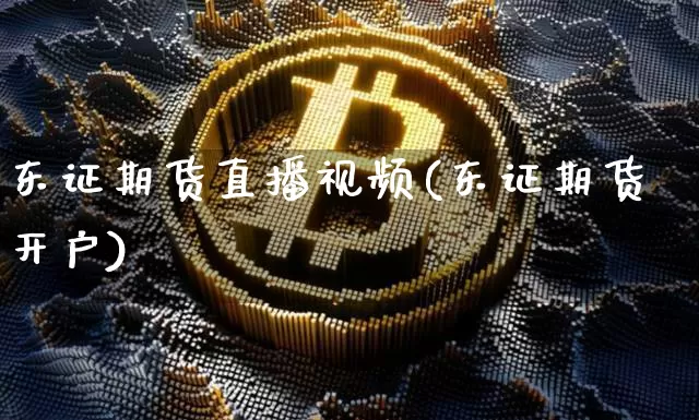 东证期货直播视频(东证期货开户)_https://www.qldgs.com_内盘期货_第1张