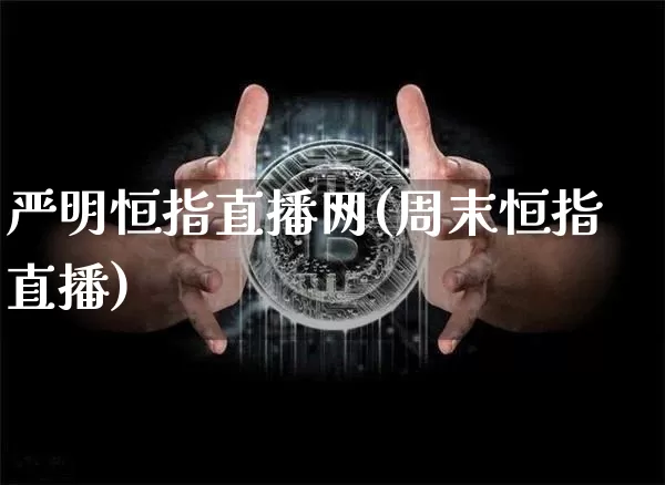 严明恒指直播网(周末恒指直播)_https://www.qldgs.com_国际期货_第1张