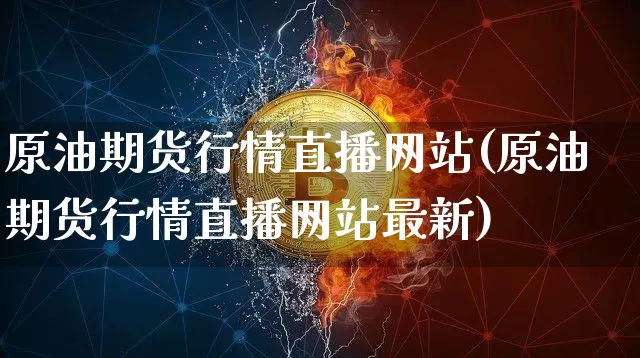 原油期货行情直播网站(原油期货行情直播网站最新)_https://www.qldgs.com_国际期货_第1张