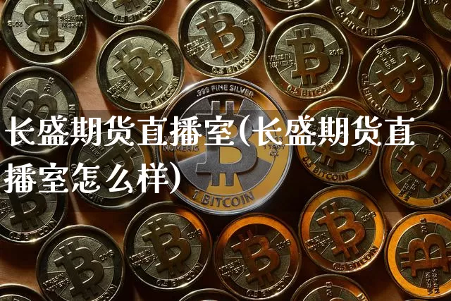 长盛期货直播室(长盛期货直播室怎么样)_https://www.qldgs.com_国际期货_第1张