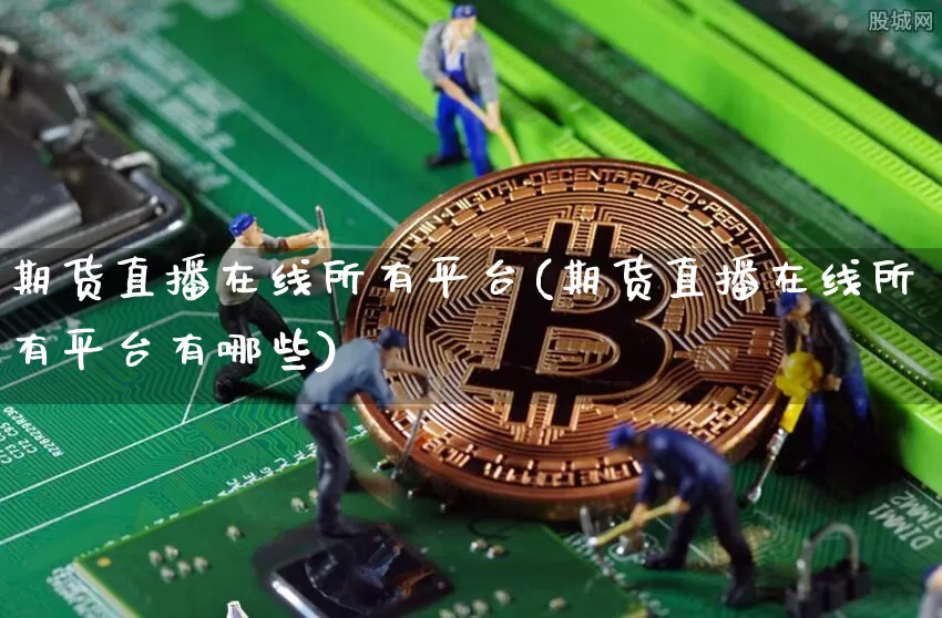 期货直播在线所有平台(期货直播在线所有平台有哪些)_https://www.qldgs.com_原油期货_第1张