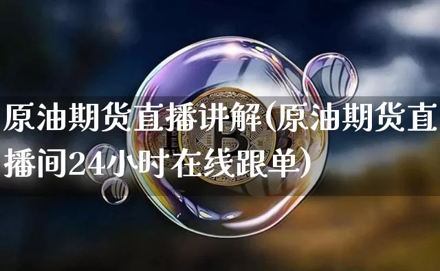 原油期货直播讲解(原油期货直播间24小时在线跟单)_https://www.qldgs.com_黄金期货_第1张