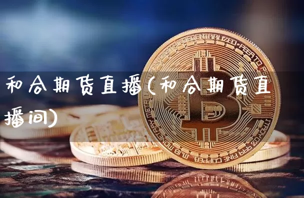 和合期货直播(和合期货直播间)_https://www.qldgs.com_黄金期货_第1张