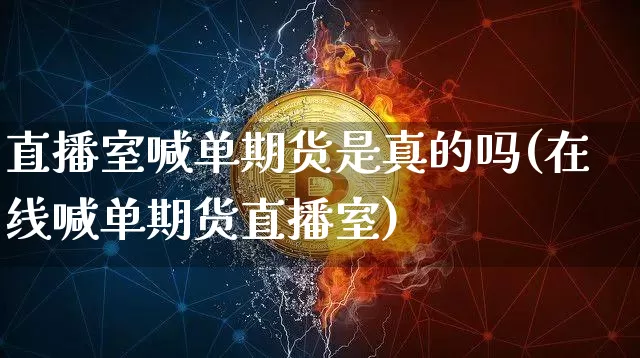 直播室喊单期货是真的吗(在线喊单期货直播室)_https://www.qldgs.com_恒指期货_第1张