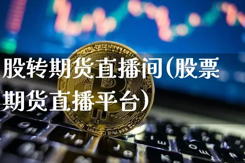 股转期货直播间(股票期货直播平台)_https://www.qldgs.com_内盘期货_第1张