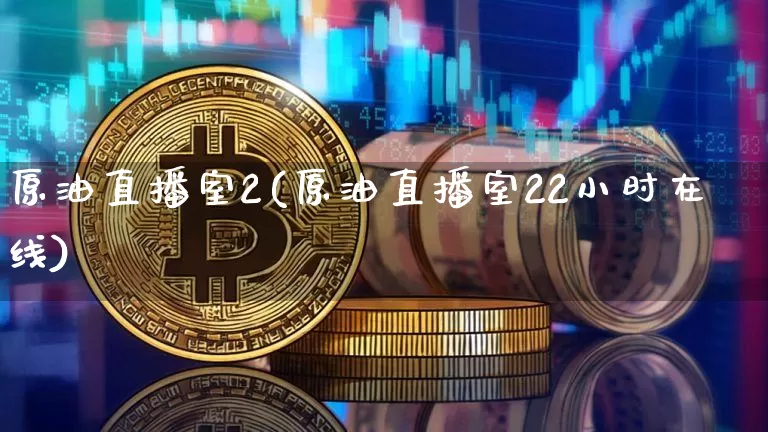 原油直播室2(原油直播室22小时在线)_https://www.qldgs.com_原油期货_第1张