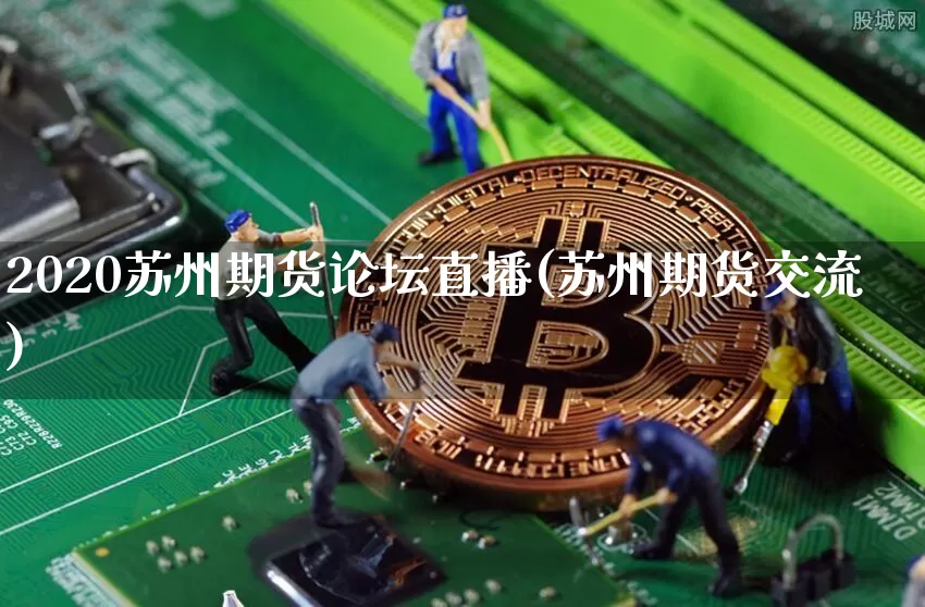 2020苏州期货论坛直播(苏州期货交流)_https://www.qldgs.com_国际期货_第1张