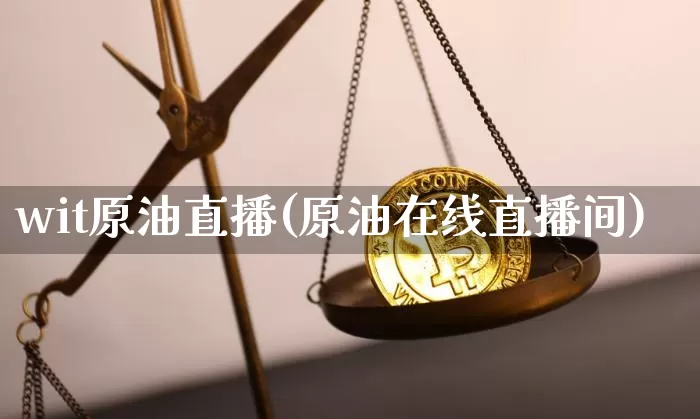wit原油直播(原油在线直播间)_https://www.qldgs.com_恒指期货_第1张