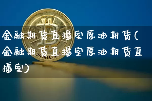金融期货直播室原油期货(金融期货直播室原油期货直播室)_https://www.qldgs.com_恒指期货_第1张