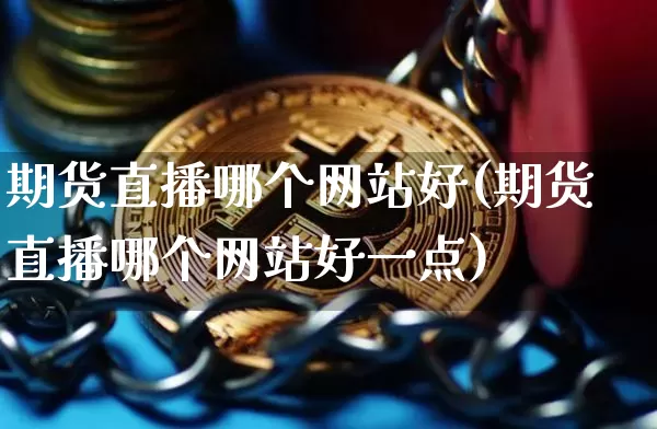 期货直播哪个网站好(期货直播哪个网站好一点)_https://www.qldgs.com_黄金期货_第1张