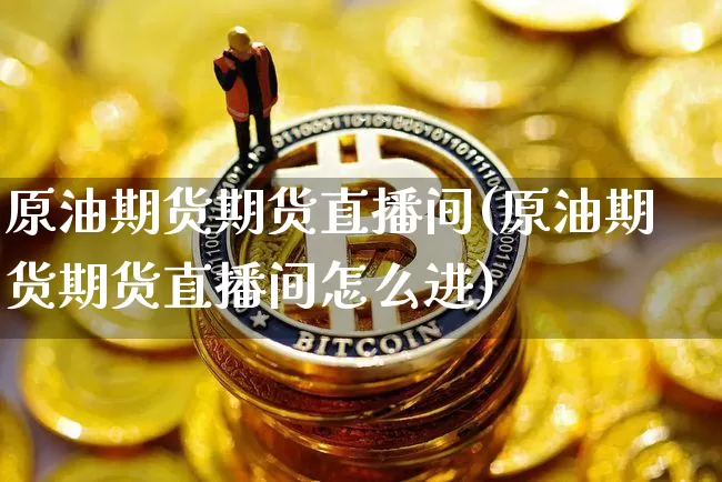 原油期货期货直播间(原油期货期货直播间怎么进)_https://www.qldgs.com_期货_第1张