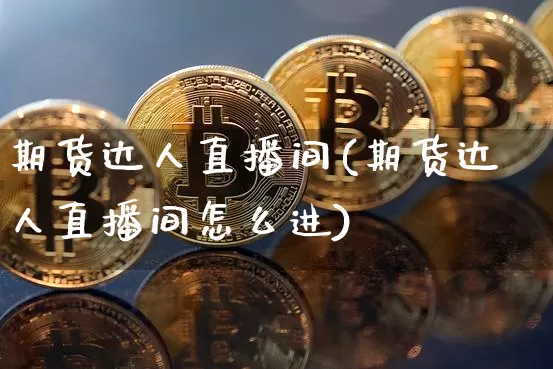 期货达人直播间(期货达人直播间怎么进)_https://www.qldgs.com_恒指期货_第1张