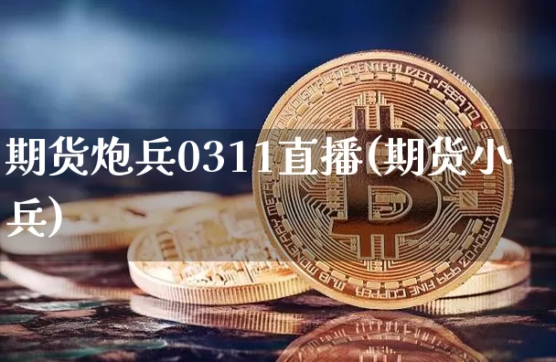 期货炮兵0311直播(期货小兵)_https://www.qldgs.com_国际期货_第1张