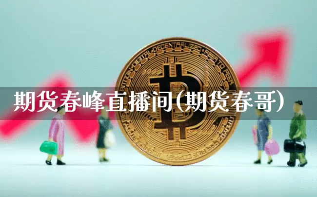 期货春峰直播间(期货春哥)_https://www.qldgs.com_期货_第1张
