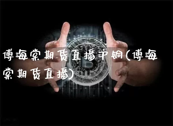 傅海棠期货直播沪铜(傅海棠期货直播)_https://www.qldgs.com_内盘期货_第1张
