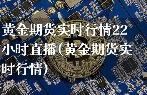 黄金期货实时行情22小时直播(黄金期货实时行情)_https://www.qldgs.com_恒指期货_第1张