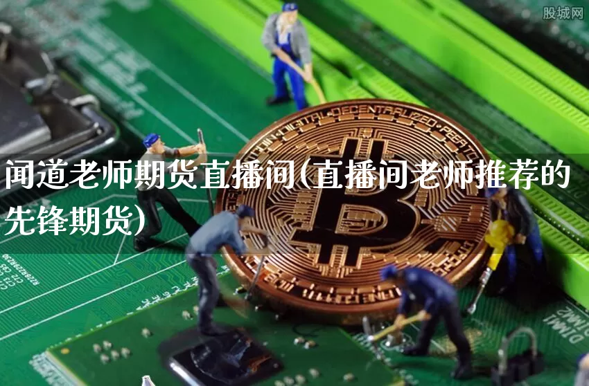 闻道老师期货直播间(直播间老师推荐的先锋期货)_https://www.qldgs.com_国际期货_第1张