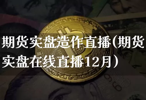 期货实盘造作直播(期货实盘在线直播12月)_https://www.qldgs.com_内盘期货_第1张