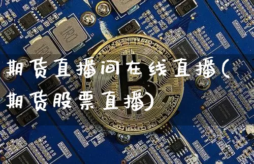 期货直播间在线直播(期货股票直播)_https://www.qldgs.com_国际期货_第1张