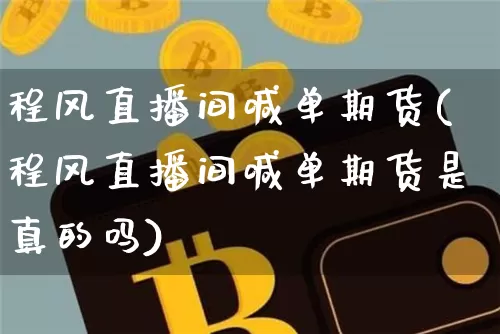 程风直播间喊单期货(程风直播间喊单期货是真的吗)_https://www.qldgs.com_黄金期货_第1张