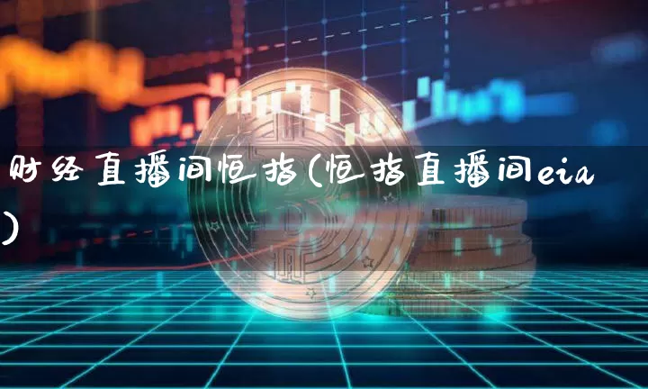 财经直播间恒指(恒指直播间eia)_https://www.qldgs.com_内盘期货_第1张