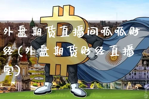 外盘期货直播间呱呱财经(外盘期货财经直播室)_https://www.qldgs.com_恒指期货_第1张
