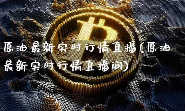 原油最新实时行情直播(原油最新实时行情直播间)_https://www.qldgs.com_内盘期货_第1张