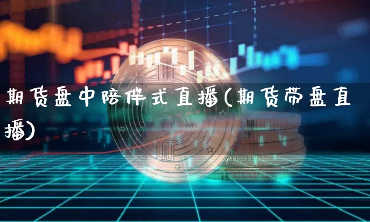 期货盘中陪伴式直播(期货带盘直播)_https://www.qldgs.com_原油期货_第1张